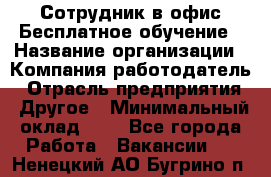 Сотрудник в офис Бесплатное обучение › Название организации ­ Компания-работодатель › Отрасль предприятия ­ Другое › Минимальный оклад ­ 1 - Все города Работа » Вакансии   . Ненецкий АО,Бугрино п.